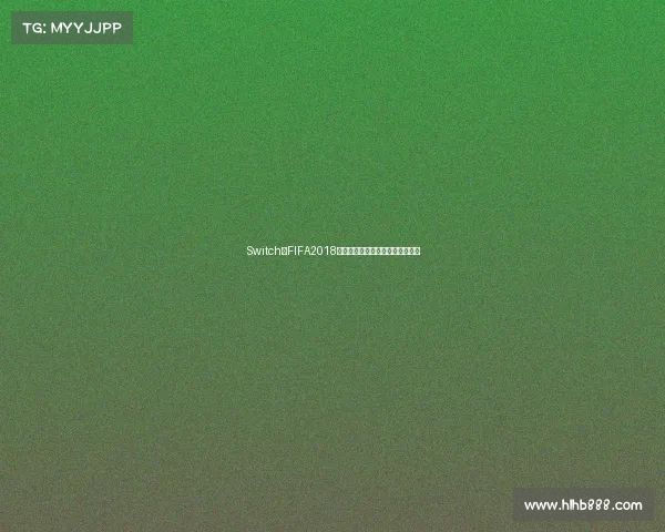 Switch版FIFA2018世界杯激情重燃绿茵赛场沉浸式体